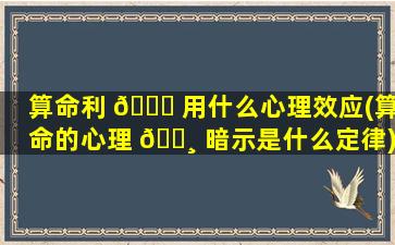算命利 🐒 用什么心理效应(算命的心理 🌸 暗示是什么定律)